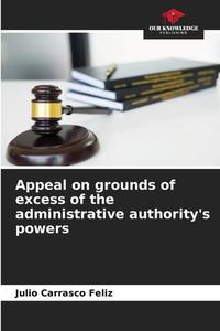 Appeal on grounds of excess of the administrative authority's powers di Julio Carrasco Feliz edito da Our Knowledge Publishing