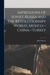 Impressions of Soviet Russia and the Revolutionary World, Mexico--China--Turkey di John Dewey edito da LIGHTNING SOURCE INC