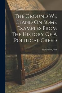The Ground We Stand On Some Examples From The History Of A Political Creed di Passos John Dos edito da LEGARE STREET PR