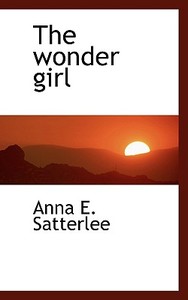 The Wonder Girl di Anna E Satterlee edito da Bibliolife