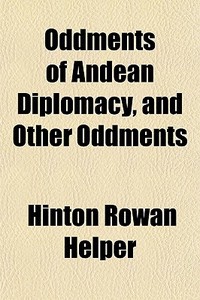 Oddments Of Andean Diplomacy, And Other di Hinton Rowan Helper edito da General Books
