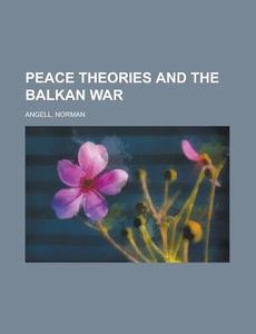 Peace Theories And The Balkan War di Norman Angell edito da General Books Llc