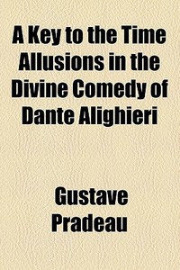 A Key To The Time Allusions In The Divine Comedy Of Dante Alighieri di Gustave Pradeau edito da General Books Llc