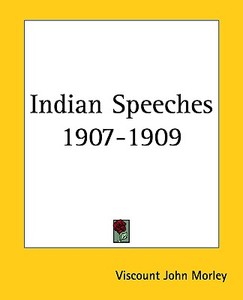 Indian Speeches 1907-1909 di John Morley Viscount John Morley, Viscount John Morley edito da Kessinger Publishing