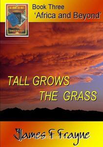 Tall Grows the Grass (Book 3 - 'Africa and Beyond') di James F Frayne edito da Lulu.com