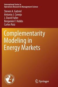 Complementarity Modeling in Energy Markets di Antonio J. Conejo, J. David Fuller, Steven A. Gabriel, Benjamin F. Hobbs, Carlos Ruiz edito da Springer New York