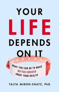 Your Life Depends on It: What You Can Do to Make Better Choices about Your Health di Talya Miron-Shatz edito da BASIC BOOKS