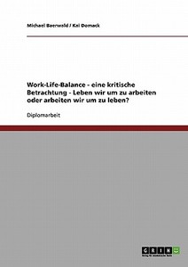 Eine kritische Betrachtung des Konzeptes der Work-Life-Balance. Leben wir um zu arbeiten oder arbeiten wir um zu leben? di Michael Baerwald, Kai Domack edito da GRIN Publishing