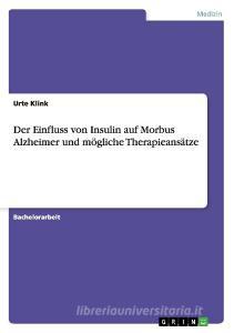 Der Einfluss von Insulin auf Morbus Alzheimer und mögliche Therapieansätze di Urte Klink edito da GRIN Publishing