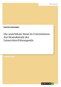 Die unsichtbare Hand im Unternehmen. Zur Destruktivität des Laissez-faire-Führungsstils di Patrick Schneider edito da GRIN Verlag