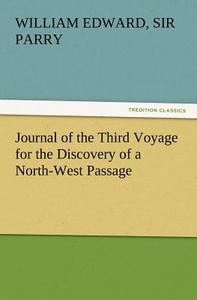 Journal of the Third Voyage for the Discovery of a North-West Passage di Sir William Edward Parry edito da TREDITION CLASSICS
