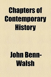 Chapters Of Contemporary History di John Benn- Walsh edito da General Books Llc