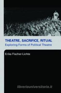 Theatre, Sacrifice, Ritual: Exploring Forms of Political Theatre di Erika Fischer-Lichte edito da Routledge
