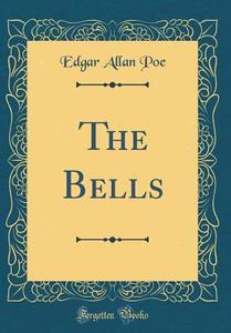 The Bells (Classic Reprint) di Edgar Allan Poe edito da Forgotten Books
