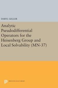 Analytic Pseudodifferential Operators for the Heisenberg Group and Local Solvability. (MN-37) di Daryl Geller edito da Princeton University Press