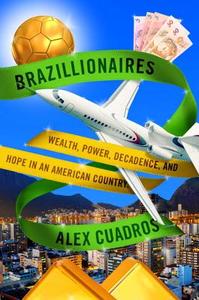 Brazillionaires: Chasing Dreams of Wealth in an American Country di Alex Cuadros edito da Spiegel & Grau