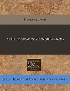 Artis Logicae Compendium (1691) di Henry Aldrich edito da Eebo Editions, Proquest