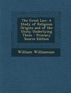 The Great Law: A Study of Religious Origins and of the Unity Underlying Them di William Williamson edito da Nabu Press
