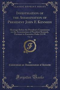 Investigation Of The Assassination Of President John F. Kennedy, Vol. 10 di Commission on Assassination of Kennedy edito da Forgotten Books