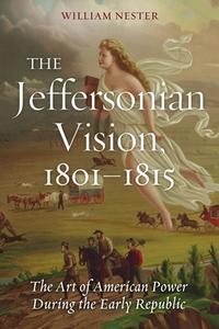 The Jeffersonian Vision, 1801-1815 di William Nester edito da Potomac Books, Inc.