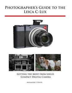 Photographer's Guide to the Leica C-Lux di Alexander S White edito da White Knight Press