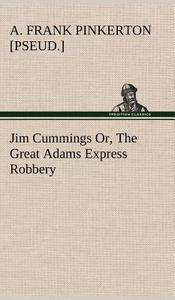 Jim Cummings Or, The Great Adams Express Robbery di A. Frank [pseud. ] Pinkerton edito da TREDITION CLASSICS