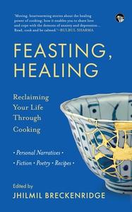 FEASTING, HEALING RECLAIMING YOUR LIFE THROUGH COOKING- PERSONAL NARRATIVES, POETRY, FICTION, RECIPES edito da Speaking Tiger Books