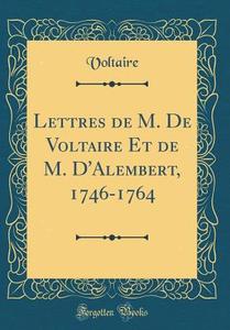 Lettres de M. de Voltaire Et de M. D'Alembert, 1746-1764 (Classic Reprint) di Voltaire edito da Forgotten Books