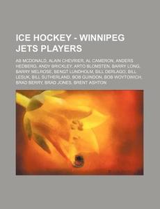 Ice Hockey - Winnipeg Jets Players: Ab Mcdonald, Alain Chevrier, Al Cameron, Anders Hedberg, Andy Brickley, Arto Blomsten, Barry Long, Barry Melrose, di Source Wikia edito da Books Llc, Wiki Series