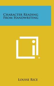 Character Reading from Handwriting di Louise Rice edito da Literary Licensing, LLC