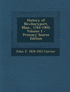 History of Newburyport, Mass., 1764-1905; Volume 1 - Primary Source Edition di John J. 1834-1912 Currier edito da Nabu Press