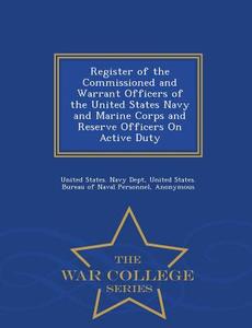 Register Of The Commissioned And Warrant Officers Of The United States Navy And Marine Corps And Reserve Officers On Active Duty - War College Series edito da War College Series