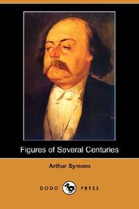 Figures of Several Centuries di Arthur Symons edito da DODO PR
