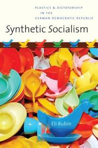 Synthetic Socialism: Plastics and Dictatorship in the German Democratic Republic di Eli Rubin edito da University of North Carolina Press