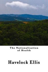 The Nationalisation of Health di Havelock Ellis edito da Createspace