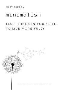 Minimalism: Less Things in Your Life to Live More Fully di Mary Gordon edito da INDEPENDENTLY PUBLISHED