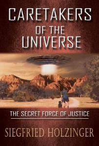 CARETAKERS OF THE UNIVERSE  OR THE SECRET FORCE OF JUSTICE di Siegfried Holzinger edito da Book Venture Publishing LLC
