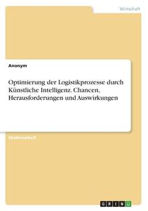 Optimierung der Logistikprozesse durch Künstliche Intelligenz. Chancen, Herausforderungen und Auswirkungen di Anonymous edito da GRIN Verlag