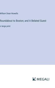 Roundabout to Boston; and A Belated Guest di William Dean Howells edito da Megali Verlag