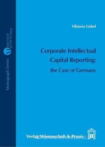 Corporate Intellectual Capital Reporting: the Case of Germany di Viktoria Göbel edito da Wissenschaft & Praxis