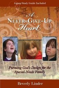 A Never-Give-Up Heart: Pursuing God's Design for the Special-Needs Family di Bev Linder edito da Special Heart