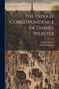 The Private Correspondence of Daniel Webster di Daniel Webster, Fletcher Webster edito da LEGARE STREET PR