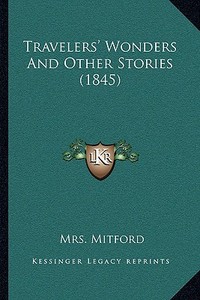 Travelers' Wonders and Other Stories (1845) di Mrs Mitford edito da Kessinger Publishing