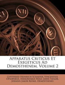 Apparatus Criticus Et Exegeticus Ad Demosthenem, Volume 2 di Gottfried Heinrich Schaefer, Vincentius Opsopoeus, Hieronymus Wolf edito da Nabu Press