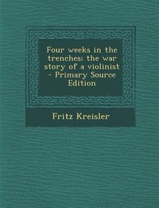Four Weeks in the Trenches; The War Story of a Violinist di Fritz Kreisler edito da Nabu Press