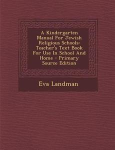 A Kindergarten Manual for Jewish Religious Schools: Teacher's Text Book for Use in School and Home - Primary Source Edition di Eva Landman edito da Nabu Press