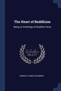 The Heart Of Buddhism: Being An Anthology Of Buddhist Verse di Kenneth James Saunders edito da Sagwan Press