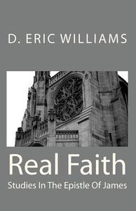 Real Faith: Studies in the Epistle of James di D. Eric Williams edito da Createspace