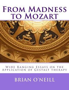 From Madness to Mozart: Wide Ranging Essays on the Application of Gestalt Therapy di Brian O'Neill edito da Createspace