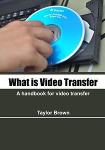 What Is Video Transfer: A Handbook for Video Transfer di Taylor Brown edito da Createspace
